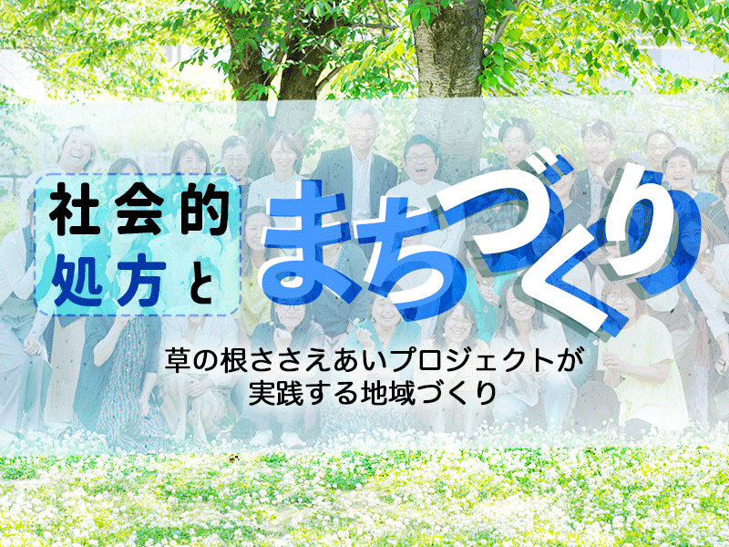 社会的処方とまちづくり　草の根ささえあいプロジェクトが実践する地域づくり