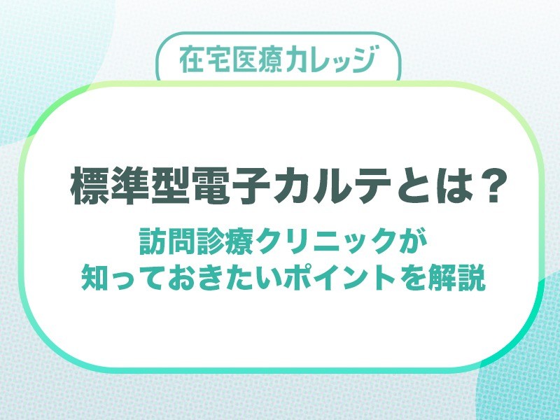 標準型電子カルテとは？訪問診療クリニックが知っておきたいポイントを解説