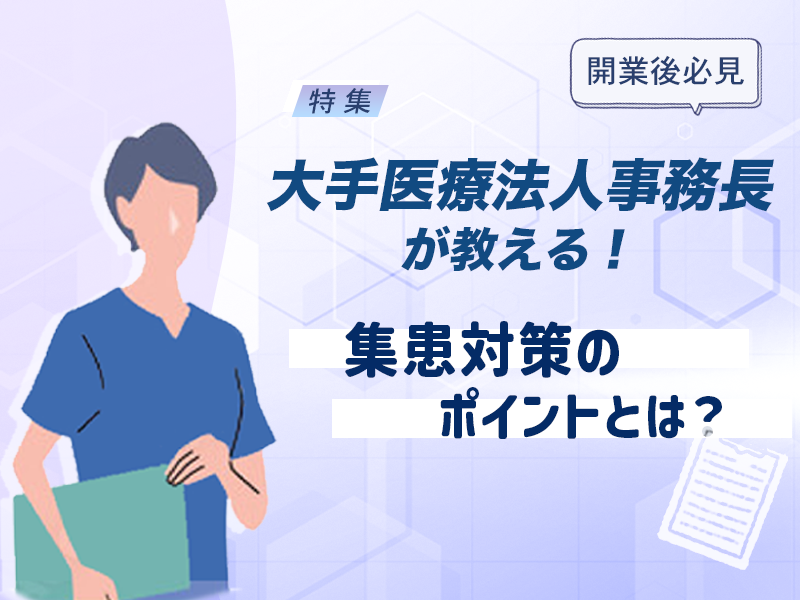 大手医療法人事務長が教える！集患対策のポイントとは？