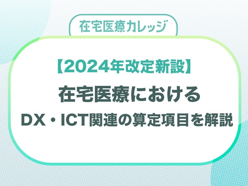 2024年改定新設！在宅医療におけるDX・ICT関連の算定項目を解説！