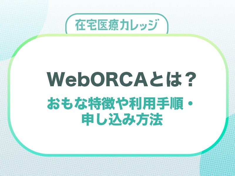 WebORCAとは？おもな特徴や利用手順・申し込み方法を解説