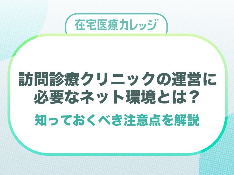 訪問診療クリニックの運営に必要なネット環境とは？知っておくべき注意点を解説