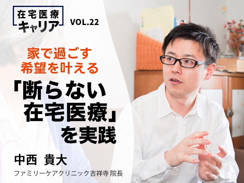 家で過ごす希望を叶える「断らない在宅医療」を実践｜ファミリーケアクリニック吉祥寺　中西貴大先生