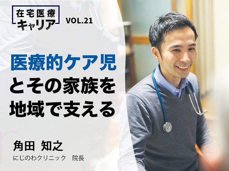 医療的ケア児とその家族を地域で支える｜にじのわクリニック院長｜角田知之先生