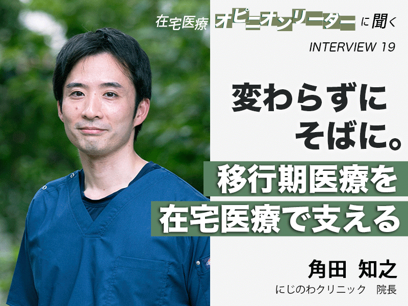 変わらずにそばに。移行期医療を在宅医療で支える｜にじのわクリニック院長｜角田知之先生