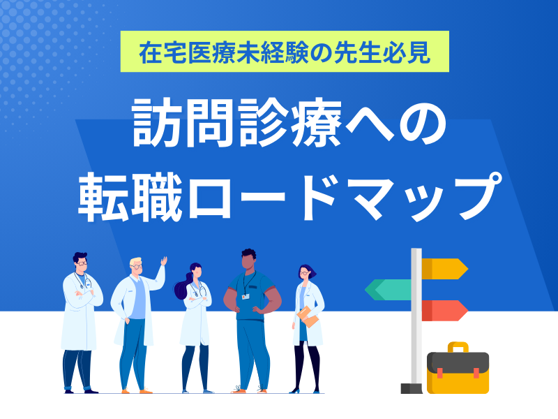 【在宅医療未経験の先生必見】訪問診療医への転職ロードマップ