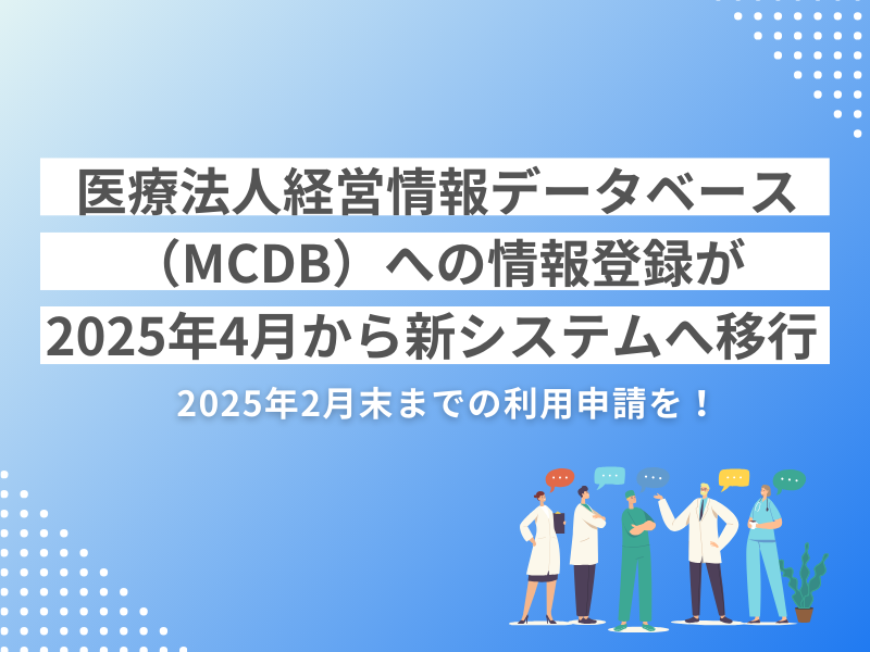 医療法人経営情報データベース（MCDB）への情報登録が2025年4月から新システムへ移行｜2025年2月末までの利用申請を！