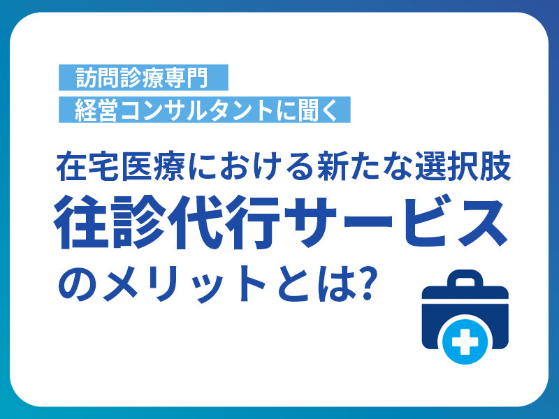 在宅医療における新たな選択肢｜往診代行サービスのメリットとは