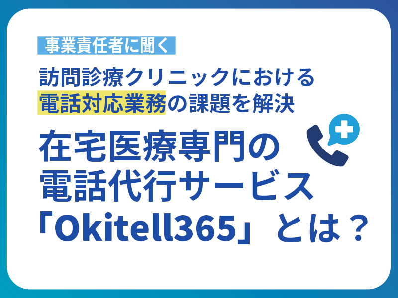 訪問診療クリニックにおける電話対応業務の課題を解決｜在宅医療専門の電話代行サービス「Okitell365」とは？