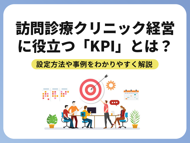 訪問診療クリニック経営に役立つ「KPI」とは？設定方法や事例をわかりやすく解説