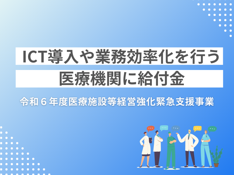 ICT導入や業務効率化を行う医療機関に給付金｜令和６年度医療施設等経営強化緊急支援事業