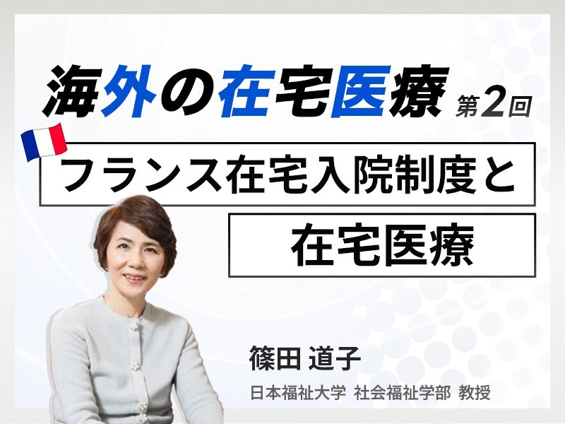 海外の在宅医療 第2回|フランス在宅入院制度と在宅医療|日本福祉大学 社会福祉学部 教授|篠田 道子 先生 海外の在宅医療 第2回|フランス在宅入院制度と在宅医療|日本福祉大学 社会福祉学部 教授|篠田 道子 先生