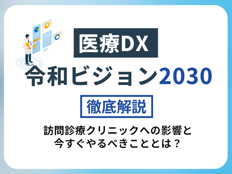 「医療DX令和ビジョン2030」を徹底解説! 訪問診療クリニックへの影響と今すぐやるべきこととは? 「医療DX令和ビジョン2030」を徹底解説! 訪問診療クリニックへの影響と今すぐやるべきこととは?