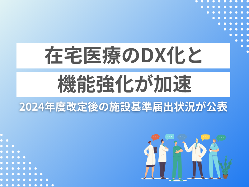 在宅医療のDX化と機能強化が加速、2024年度改定後の施設基準届出状況が公表