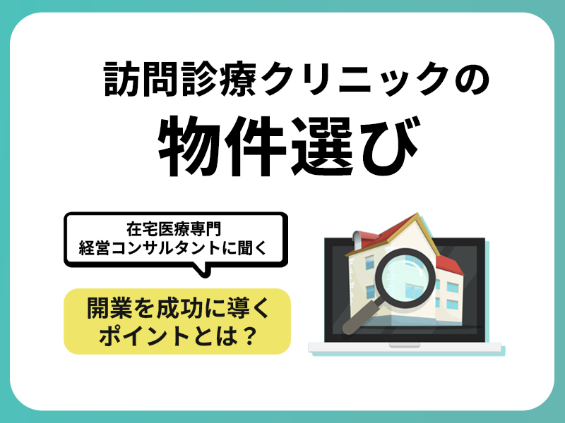 【在宅医療専門経営コンサルタントに聞く】 訪問診療クリニックの物件選び|開業を成功に導くポイントとは? 【在宅医療専門経営コンサルタントに聞く】 訪問診療クリニックの物件選び|開業を成功に導くポイントとは?