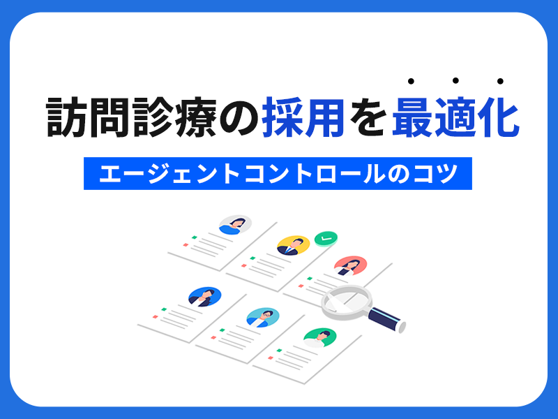 訪問診療の採用を最適化!エージェントコントロールのコツ 訪問診療の採用を最適化!エージェントコントロールのコツ