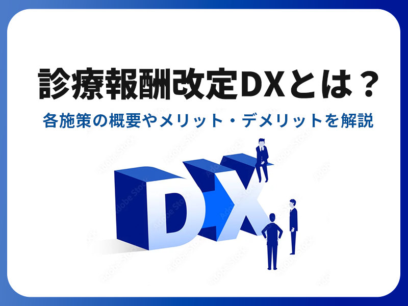 診療報酬改定DXとは？各施策の概要やメリット・デメリットを解説