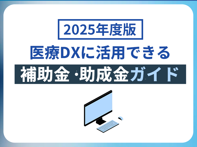 医療DXに活用できる補助金・助成金ガイド【2025年度版】 医療DXに活用できる補助金・助成金ガイド【2025年度版】