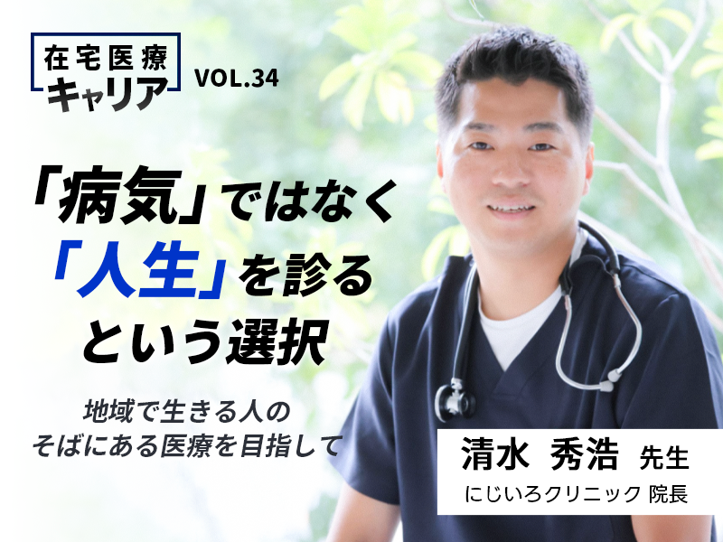 「病気」ではなく「人生」を診るという選択|清水秀浩先生 「病気」ではなく「人生」を診るという選択|清水秀浩先生