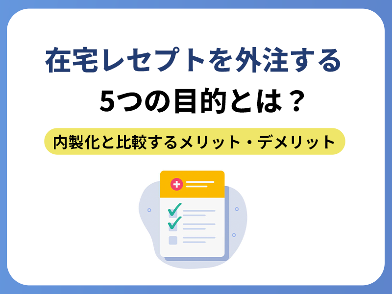 在宅レセプトを外注する5つの目的とは？ 内製化と比較するメリット・デメリット