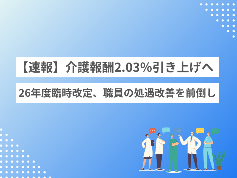 【速報】介護報酬2.03％引き上げへ｜2026年度に臨時改定、職員の処遇改善を前倒し