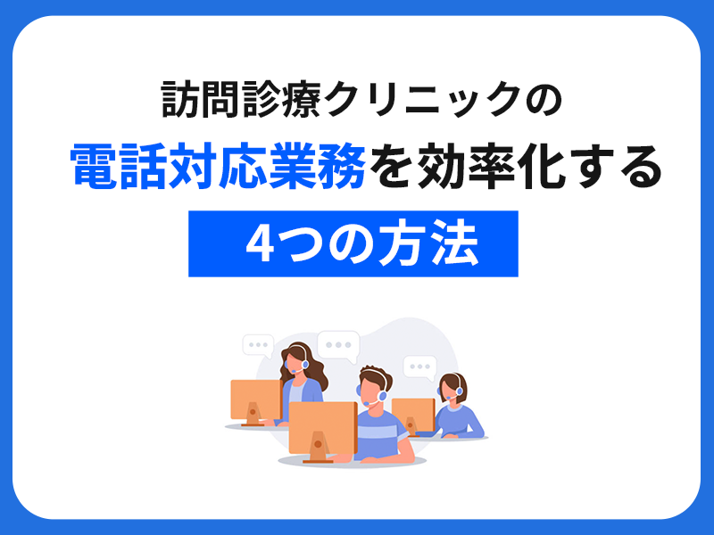 訪問診療クリニックの電話対応業務を効率化する4つの方法