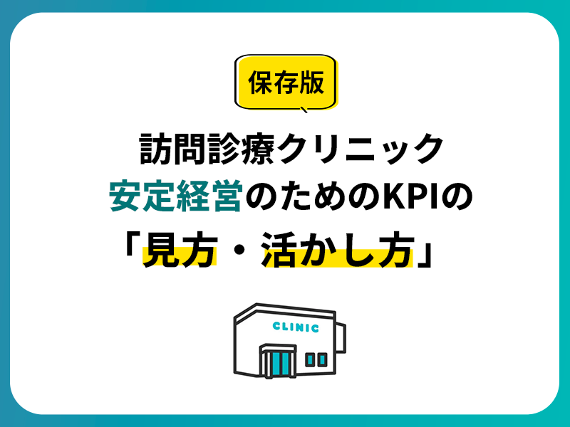 【保存版】在宅医療専門コンサルタントが解説！訪問診療クリニック安定経営のためのKPIの「見方・活かし方」