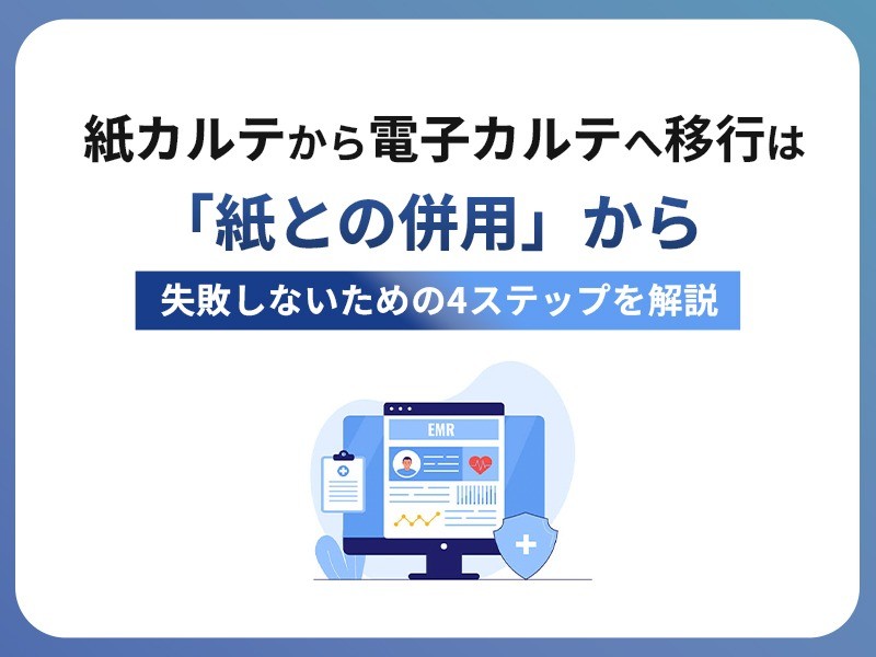 電子カルテ導入で後悔しない！ 紙カルテ併用から始めるスムーズな移行の4つの手順