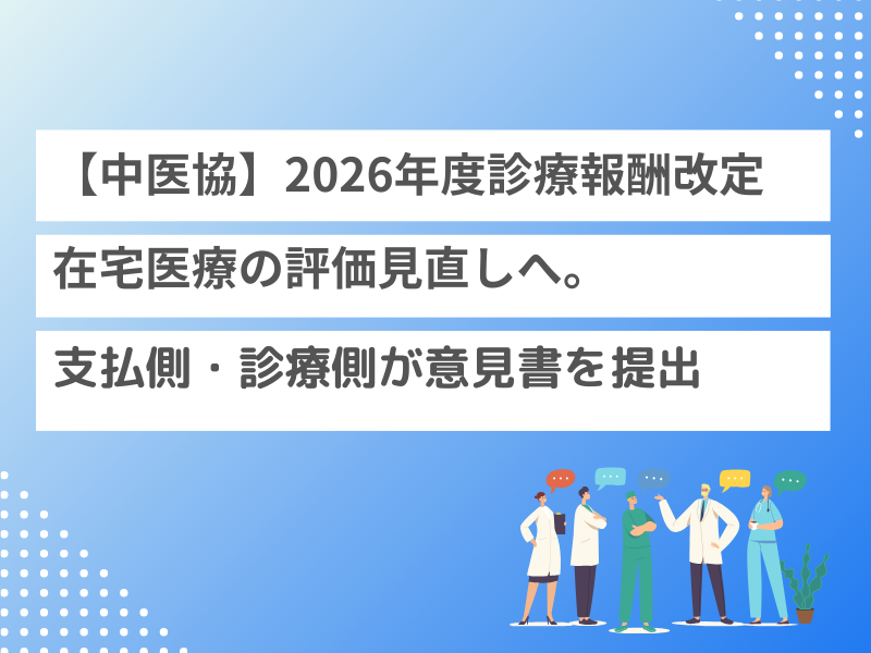 【中医協】2026年度診療報酬改定、在宅医療の評価見直しへ。支払側・診療側が意見書を提出