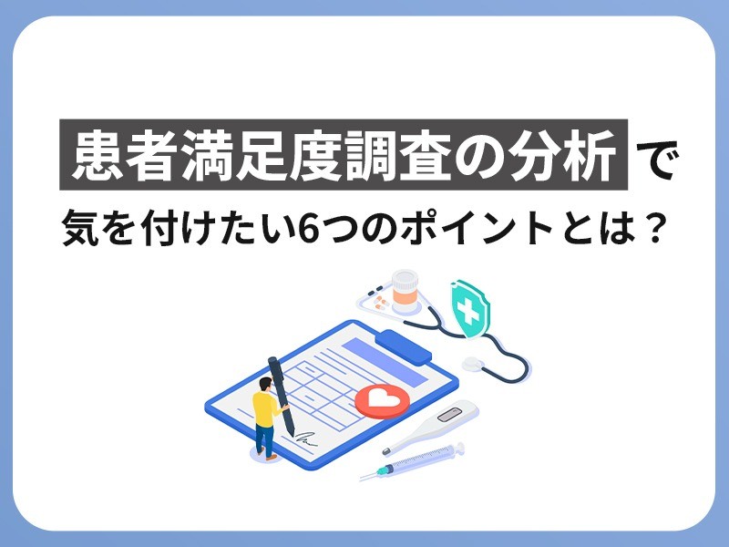患者満足度調査の分析で気を付けたい6つのポイントとは？
