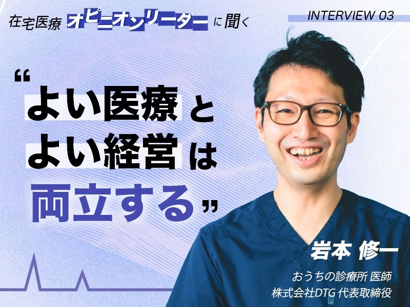 よい医療とよい経営は両立する｜おうちの診療所・株式会社DTG｜岩本 修一 先生