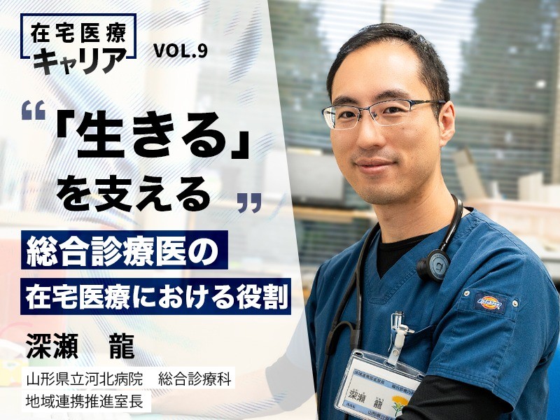 「生きる」を支える。総合診療医の在宅医療における役割｜山形県立河北病院　総合診療科｜深瀬　龍 先生