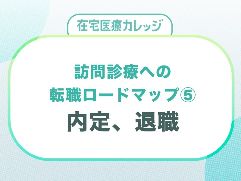 訪問診療への転職ロードマップ⑤内定、退職
