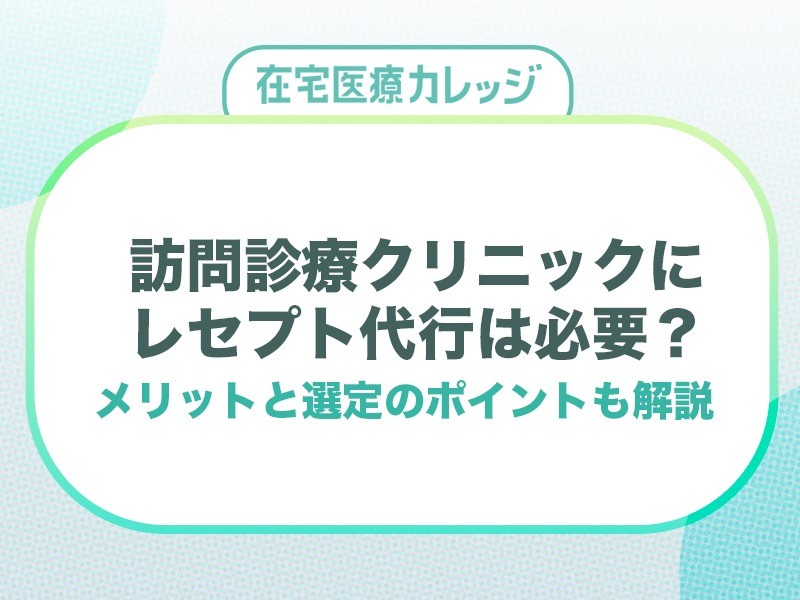 訪問診療クリニックにレセプト代行は必要？メリットと選定のポイントも解説