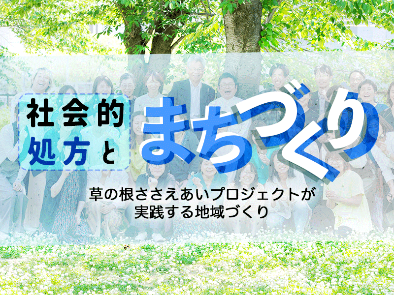 社会的処方×まちづくり｜草の根ささえあいプロジェクトが実践する地域づくり