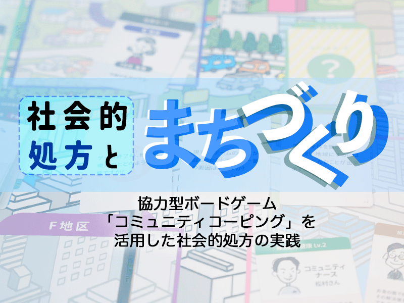 社会的処方×まちづくり｜協力型ボードゲーム「コミュニティコーピング」を活用した社会的処方の実践