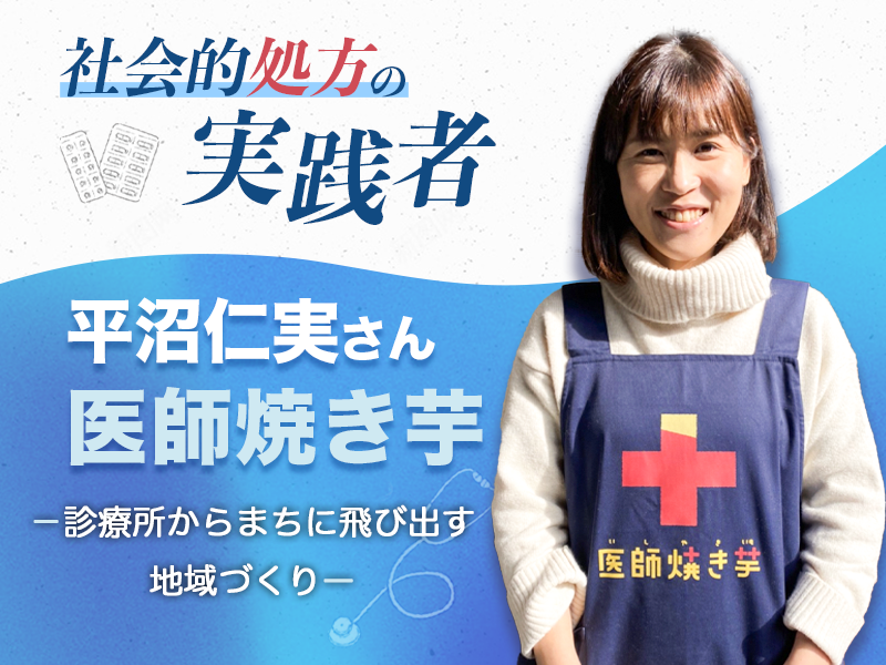 社会的処方の実践者｜平沼仁実さん｜医師焼き芋ー診療所からまちに飛び出す地域づくりー