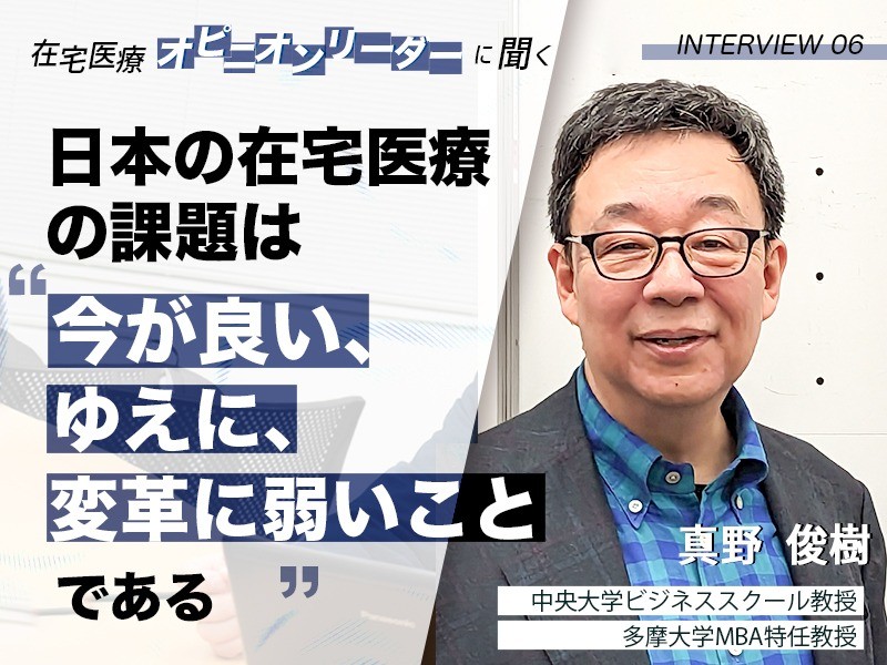 日本の在宅医療の課題は「今が良い、ゆえに、変革に弱いこと」である｜中央大学ビジネススクール教授・多摩大学MBA特任教授｜真野 俊樹 先生