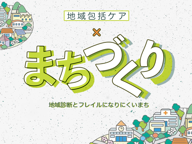 地域包括ケア×まちづくり　「地域診断とフレイルになりにくいまち」