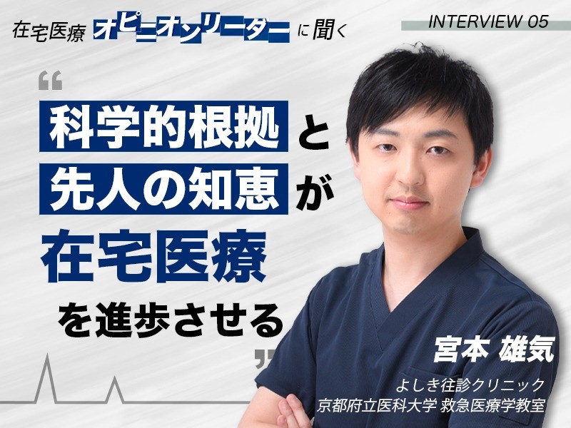 科学的根拠と先人の知恵が在宅医療を進歩させる｜よしき往診クリニック・京都府立医科大学 救急医療学教室｜宮本 雄気 先生
