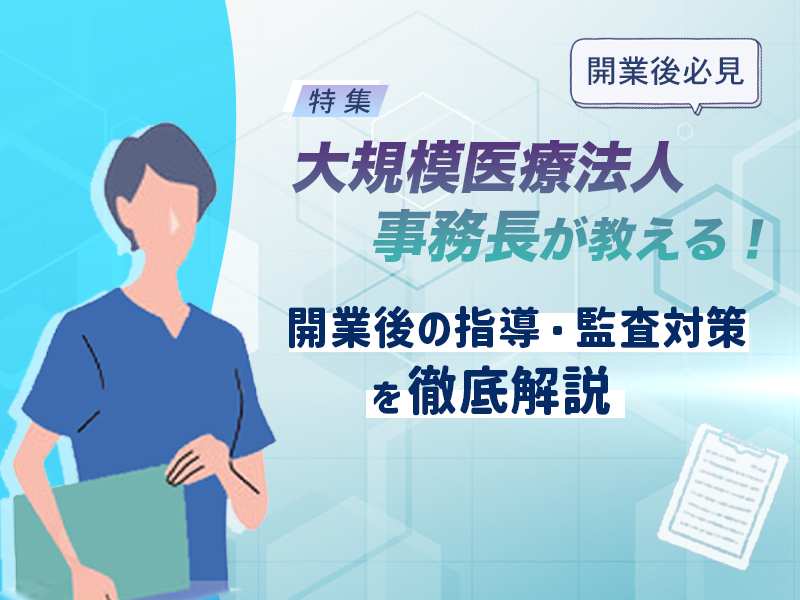 【開業後必見】大規模医療法人事務長が教える！開業後の指導・監査対策を徹底解説