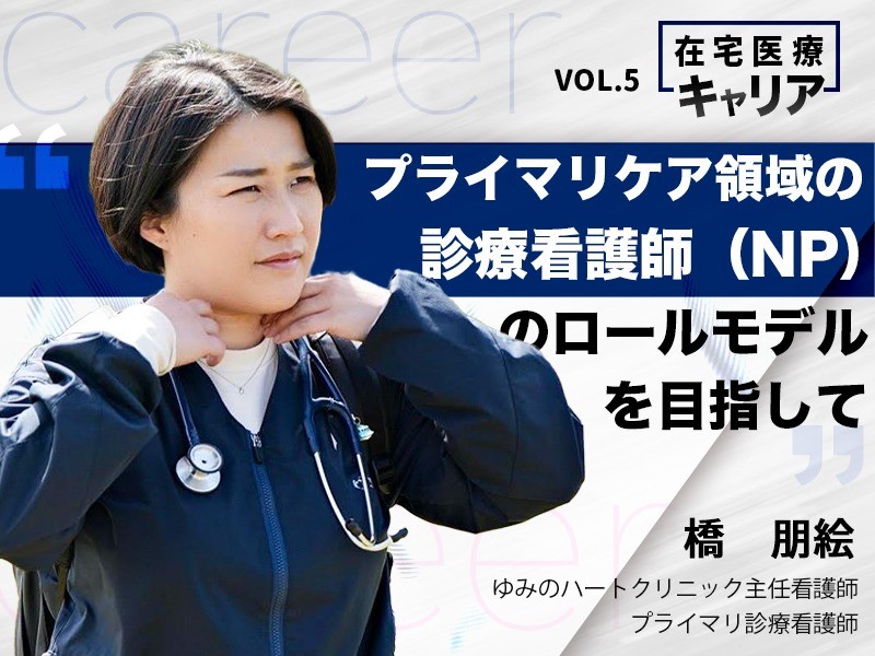 プライマリケア領域の診療看護師のロールモデルを目指して｜ゆみのハートクリニック｜橋 朋絵 さん