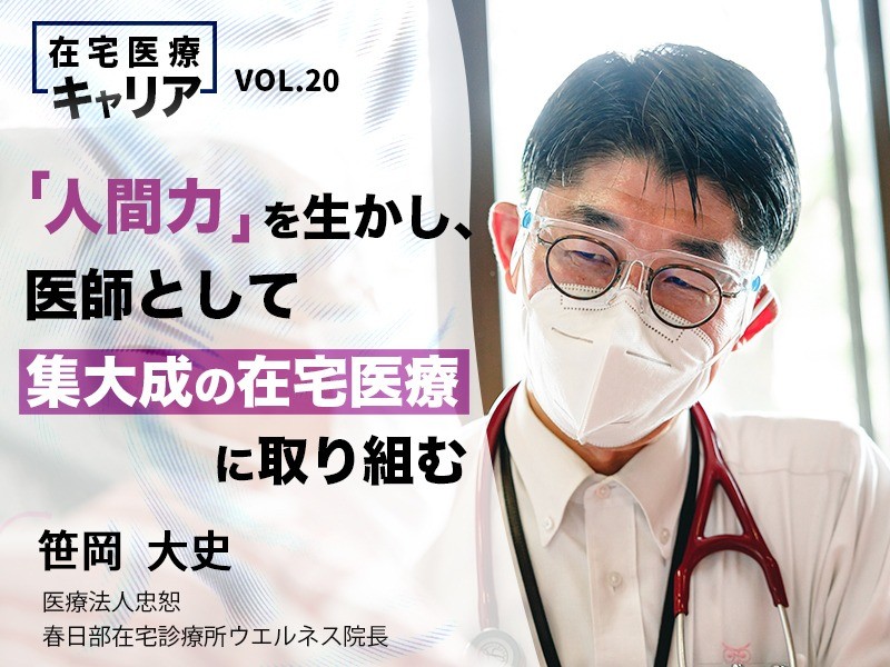 ｢人間力｣を生かし、医師として集大成の在宅医療に取り組む｜医療法人忠恕  春日部在宅診療所ウエルネス院長｜ 笹岡 大史先生