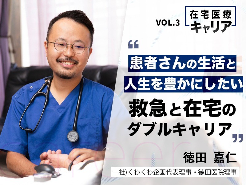 患者さんの生活と人生を豊かにしたい。救急と在宅のダブルキャリア｜一社)くわくわ企画・徳田医院｜徳田 嘉仁 先生