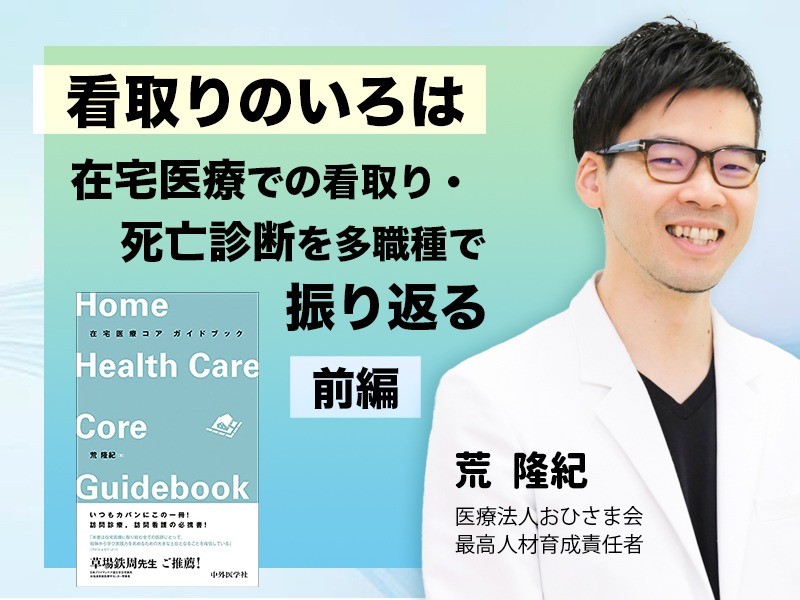 【前編】看取りのいろは～在宅医療での看取り・死亡診断を多職種で振り返る～｜医療法人おひさま会｜荒 隆紀先生