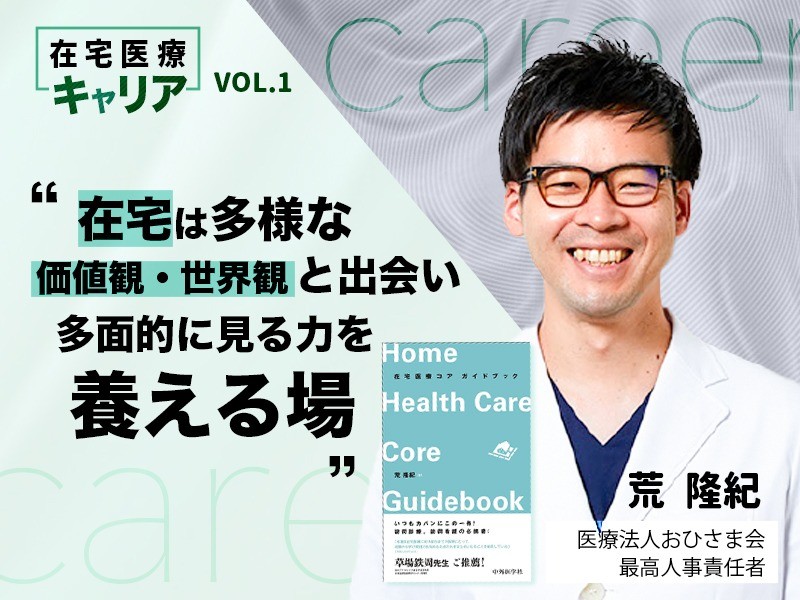 在宅は多様な価値観、世界観と出会い、 多面的に見る力を養える場｜医療法人おひさま会｜荒 隆紀 先生