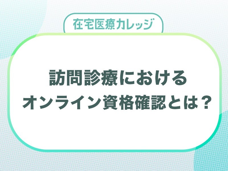 訪問診療におけるオンライン資格確認とは？メリットや導入の流れを解説します