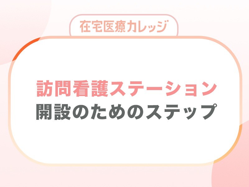 訪問看護ステーション開設の方法や準備をステップ別に解説