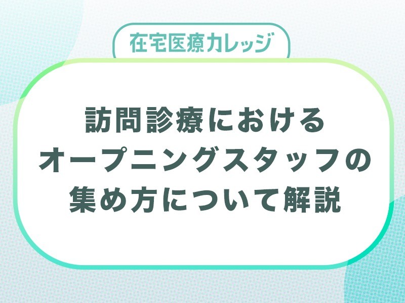 訪問診療クリニックのオープニングスタッフ採用のポイントとは？