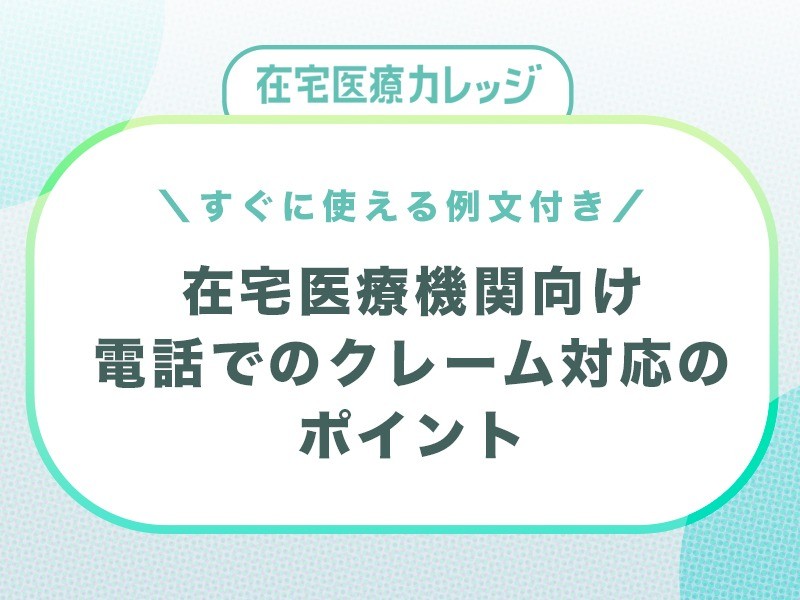 【在宅医療機関向け】電話でのクレーム対応の手順と例、ポイント